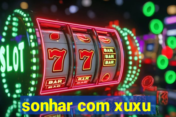 sonhar com xuxu